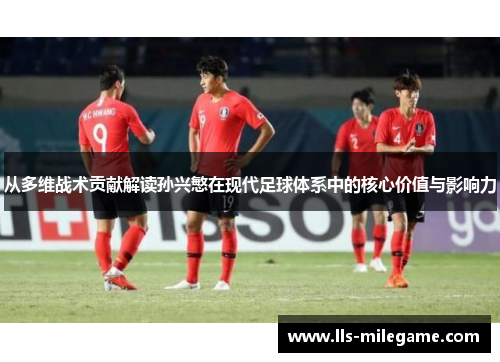 从多维战术贡献解读孙兴慜在现代足球体系中的核心价值与影响力 从多维战术贡献解读孙兴慜在现代足球体系中的核心价值与影响力