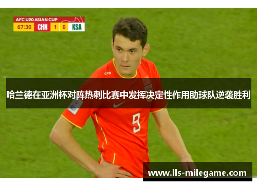 哈兰德在亚洲杯对阵热刺比赛中发挥决定性作用助球队逆袭胜利 哈兰德在亚洲杯对阵热刺比赛中发挥决定性作用助球队逆袭胜利
