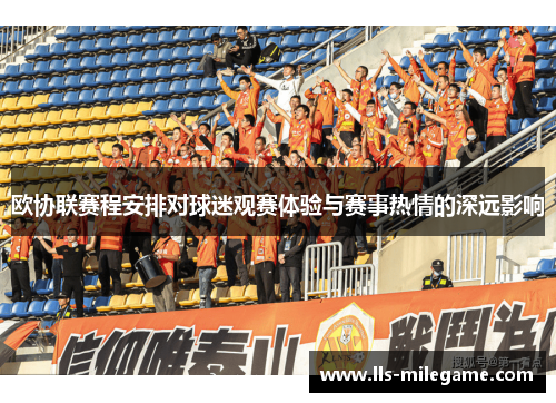 欧协联赛程安排对球迷观赛体验与赛事热情的深远影响 欧协联赛程安排对球迷观赛体验与赛事热情的深远影响