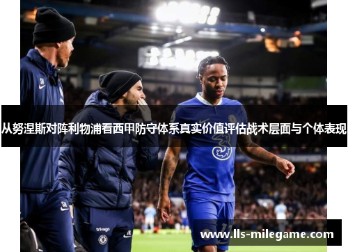 从努涅斯对阵利物浦看西甲防守体系真实价值评估战术层面与个体表现 从努涅斯对阵利物浦看西甲防守体系真实价值评估战术层面与个体表现