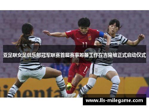 亚足联女足俱乐部冠军联赛首届赛事筹备工作在吉隆坡正式启动仪式