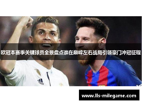 欧冠本赛季关键球员全景盘点谁在巅峰左右战局引领豪门冲冠征程