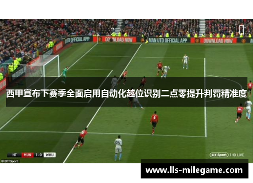 西甲宣布下赛季全面启用自动化越位识别二点零提升判罚精准度