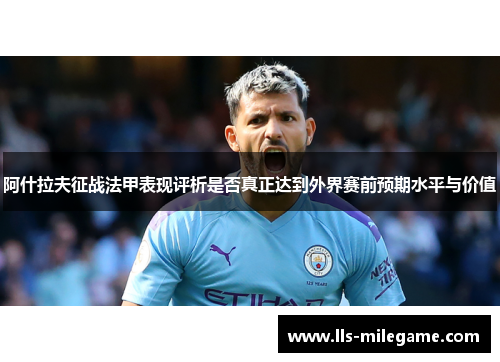 阿什拉夫征战法甲表现评析是否真正达到外界赛前预期水平与价值