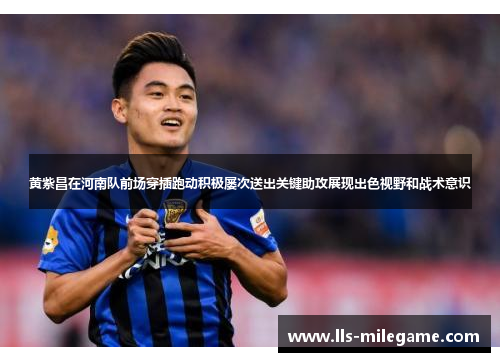 黄紫昌在河南队前场穿插跑动积极屡次送出关键助攻展现出色视野和战术意识