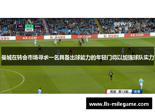 曼城在转会市场寻求一名具备出球能力的年轻门将以加强球队实力 曼城在转会市场寻求一名具备出球能力的年轻门将以加强球队实力