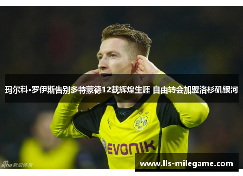 玛尔科·罗伊斯告别多特蒙德12载辉煌生涯 自由转会加盟洛杉矶银河 玛尔科·罗伊斯告别多特蒙德12载辉煌生涯 自由转会加盟洛杉矶银河