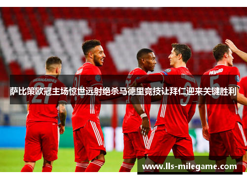 萨比策欧冠主场惊世远射绝杀马德里竞技让拜仁迎来关键胜利 萨比策欧冠主场惊世远射绝杀马德里竞技让拜仁迎来关键胜利