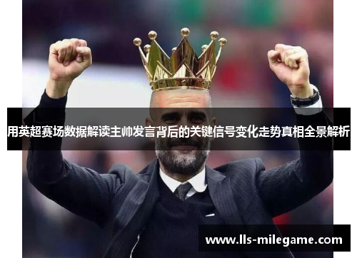 用英超赛场数据解读主帅发言背后的关键信号变化走势真相全景解析 用英超赛场数据解读主帅发言背后的关键信号变化走势真相全景解析